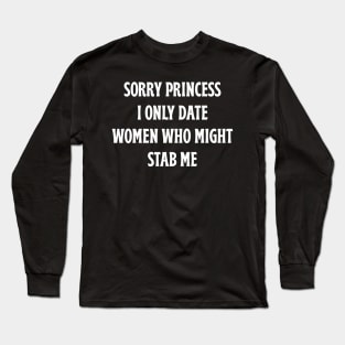 Sorry Princess I Only Date Women Who Might Stab Me Long Sleeve T-Shirt